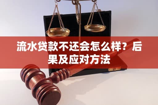 流水贷款不还会怎么样？后果及应对方法