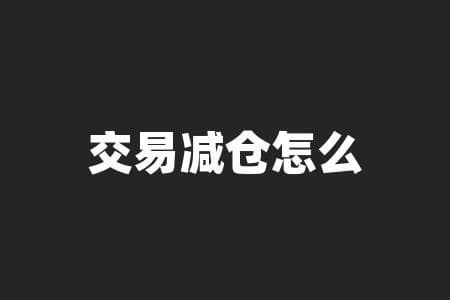交易减仓怎么减？交易减仓时如何巧妙减仓？