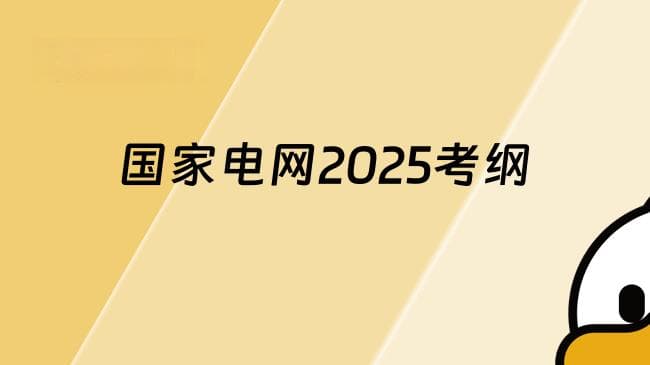 国家电网2025考纲发布：考试内容有这些重要调整