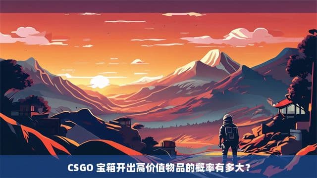 CSGO 宝箱开出高价值物品的概率有多大？