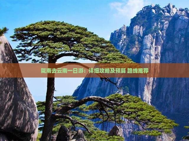 陇南去云南一日游：详细攻略及预算+路线推荐