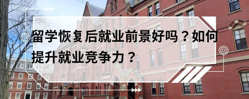 留学恢复后就业前景好吗？如何提升就业竞争力？