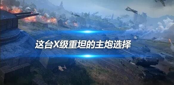 120炮还是105炮？这台X级重坦的主炮选择 可大有说法