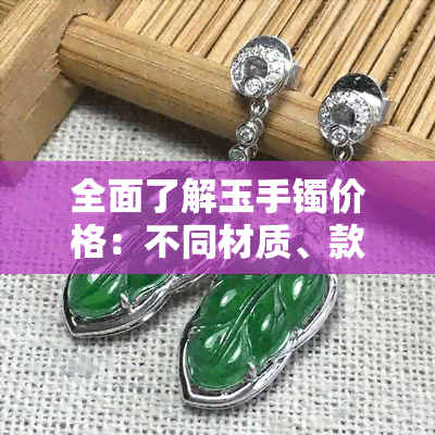 全面了解玉手镯价格：不同材质、款式和品牌的影响因素分析