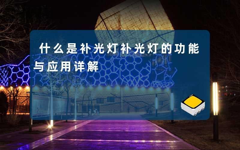 什么是补光灯(补光灯的功能与应用详解)