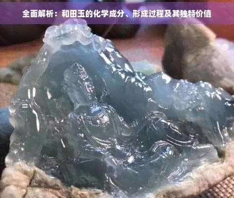 全面解析：和田玉的化学成分、形成过程及其独特价值