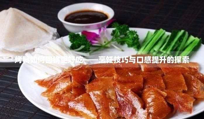 烤鸭如何回锅更好吃——烹饪技巧与口感提升的探索