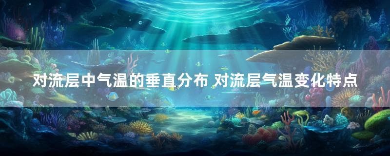 对流层中气温的垂直分布 对流层气温变化特点