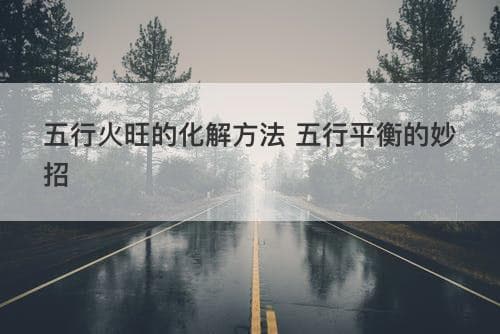 五行火旺的化解方法 五行平衡的妙招
