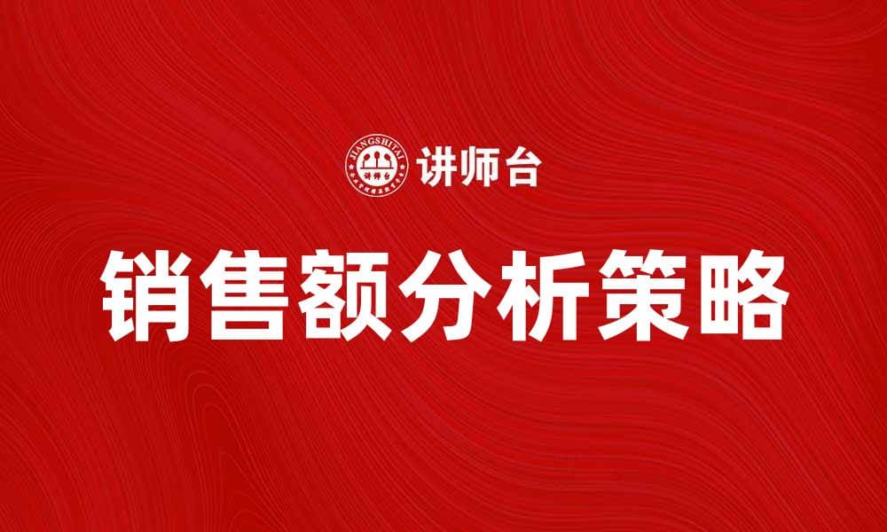 销售额分析：提升业绩的关键策略与方法