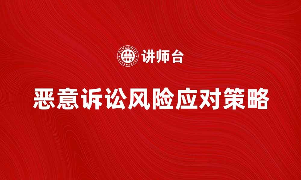 如何识别和应对恶意诉讼的法律风险与对策