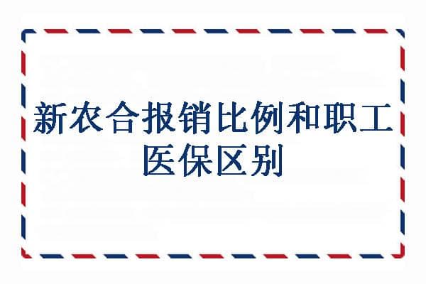 新农合报销比例和职工医保区别，2025新农合报销比例是多少