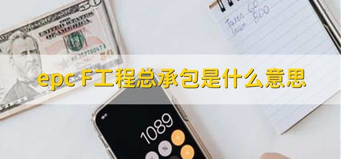 EPC+F工程总承包模式详解：定义、优缺点及承包范围