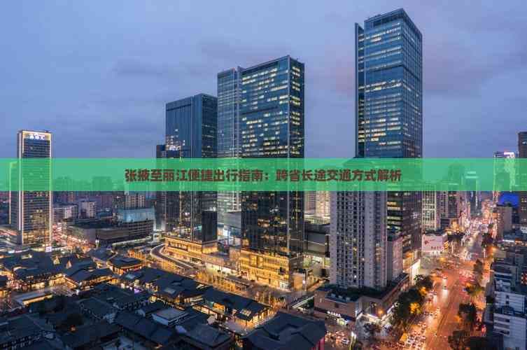 张掖至丽江便捷出行指南：跨省长途交通方式解析