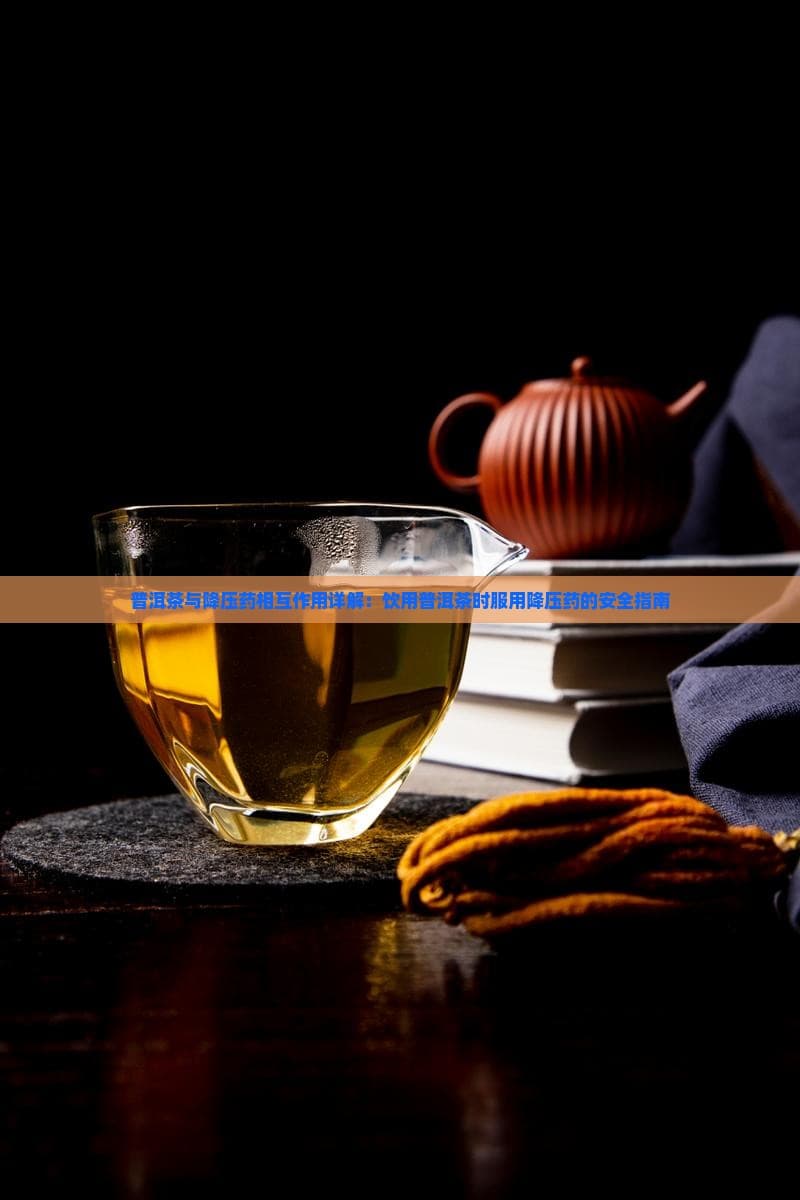 普洱茶与降压药相互作用详解：饮用普洱茶时服用降压药的安全指南