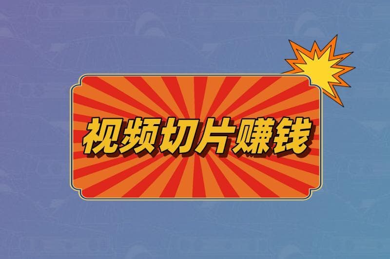 视频切片赚钱指南：四种变现方式与网红授权申请流程