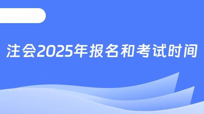 2025年注会报名和考试时间定了！这份备考指南请收好