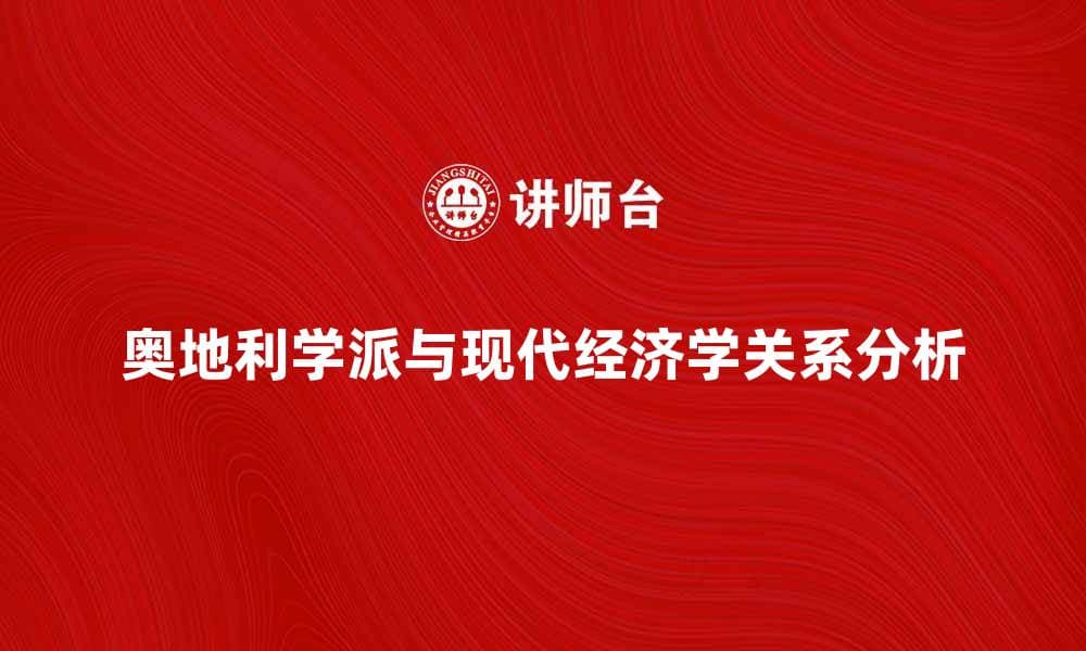 奥地利学派的经济理论与现代经济学的关系解析