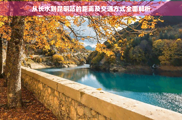 从长水到昆明站的距离及交通方式全面解析