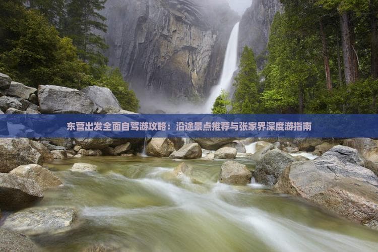 东营出发全面自驾游攻略：沿途景点推荐与张家界深度游指南