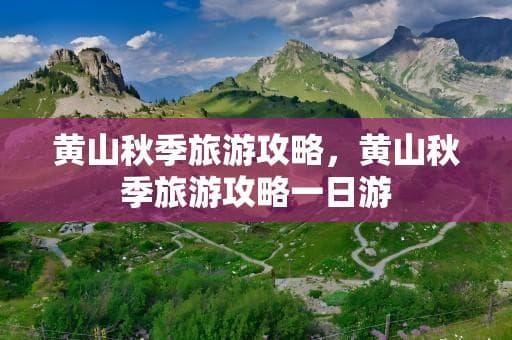 黄山秋季旅游攻略：登高望远，不负秋光