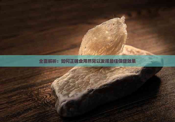 全面解析：如何正确食用燕窝以发挥更佳保健效果
