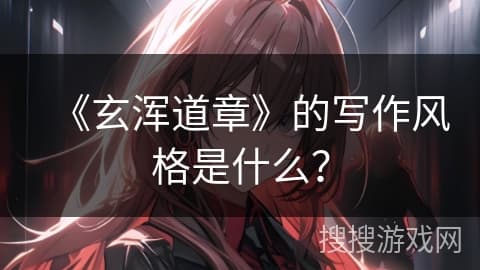 《玄浑道章》的写作风格是什么？