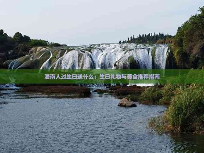 海南人过生日送什么：生日礼物与美食推荐指南