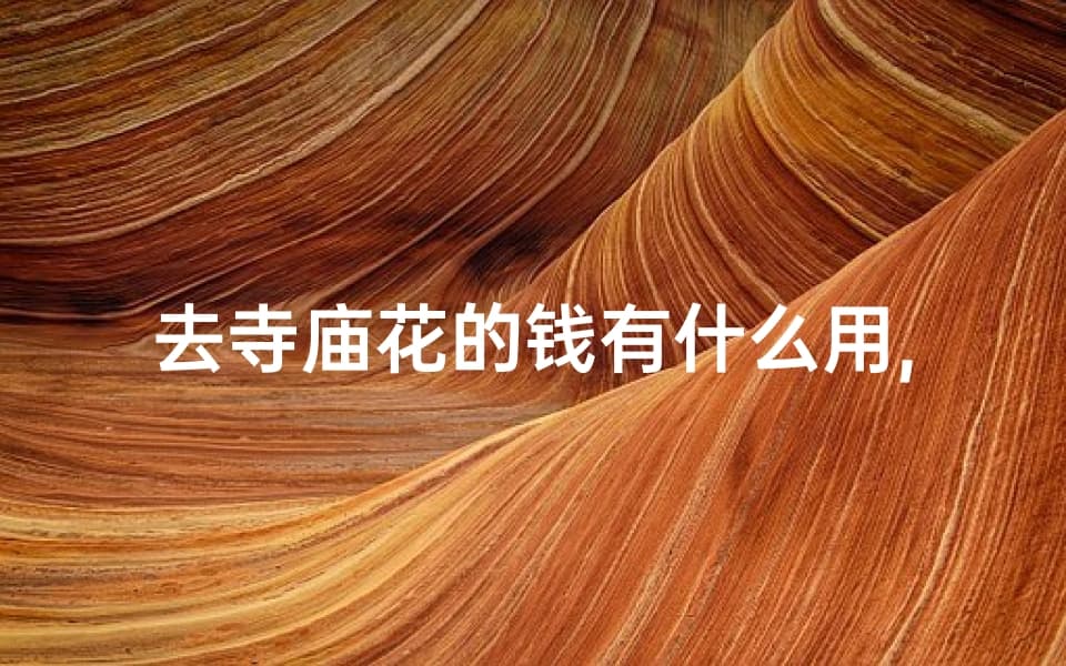 寺庙香火钱的八大用途：从寺庙运营到文化传承