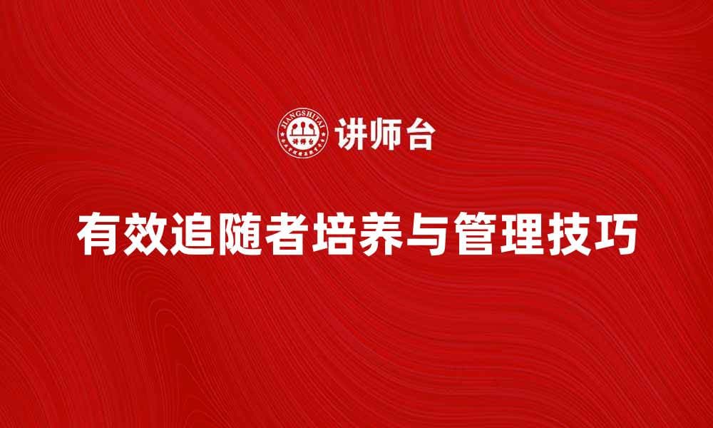 有效追随者的培养与管理技巧解析