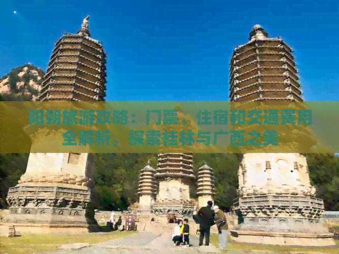 阳朔旅游攻略：门票、住宿和交通费用全解析，探索桂林与广西之美