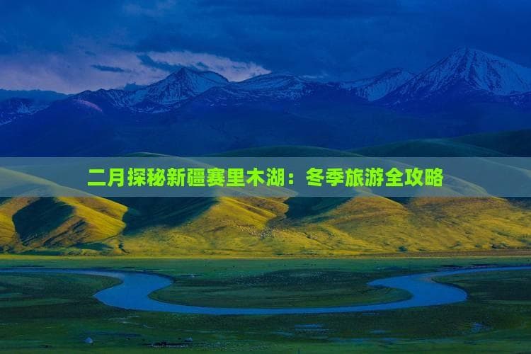 二月探秘新疆赛里木湖：冬季旅游全攻略