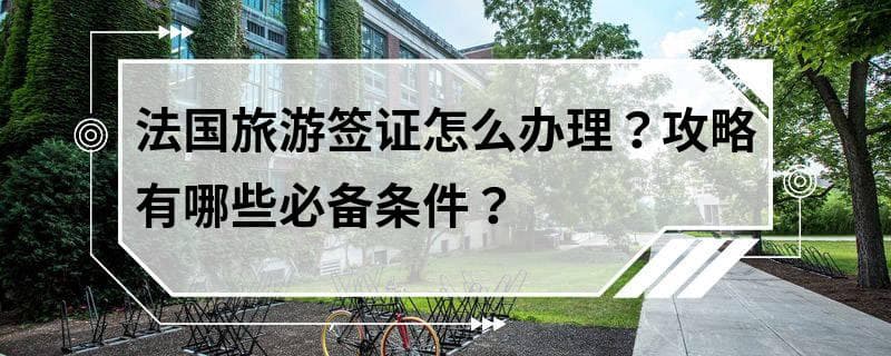 法国旅游签证办理攻略：流程、必备条件及实用技巧