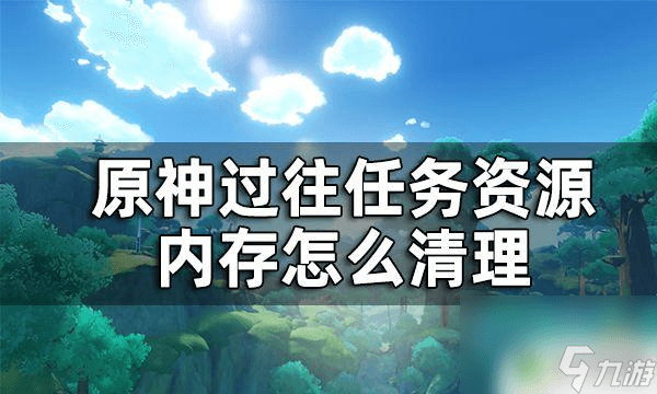 原神什么任务会占主线内存 原神过往任务资源清理教程推荐