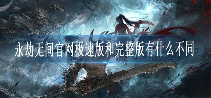 《永劫无间》极速版VS完整版：下载方式大不同，游戏体验无差别