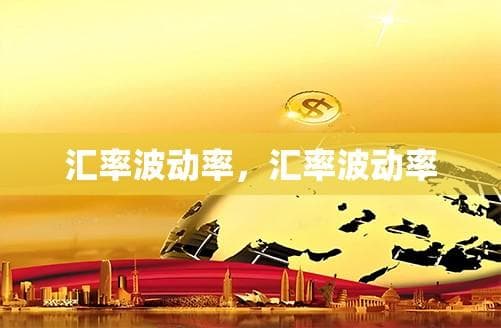 汇率波动率，金融市场的风向标与普通人的生活影响