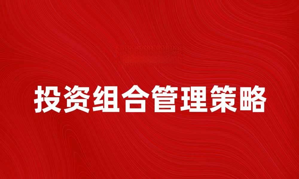 投资组合管理的最佳策略与实用技巧分享