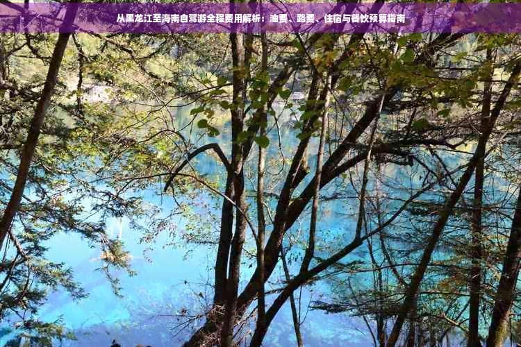 自驾游黑龙江到海南：油费路费住宿餐饮详细预算