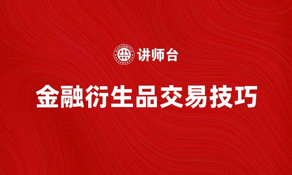 金融衍生品交易的基本概念与实战技巧解析