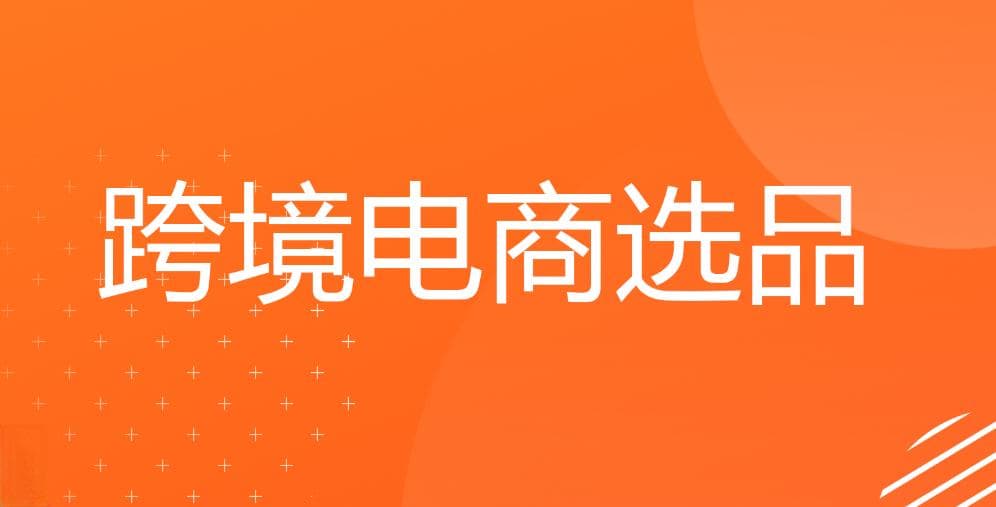 跨境电商新手入门如何选品？（跨境电商干货知识分享）