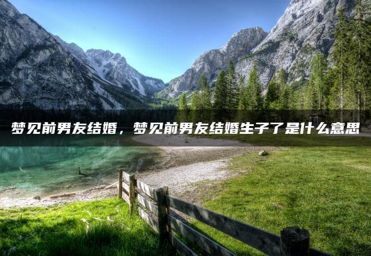 梦见前男友结婚生子：潜意识的情感密码