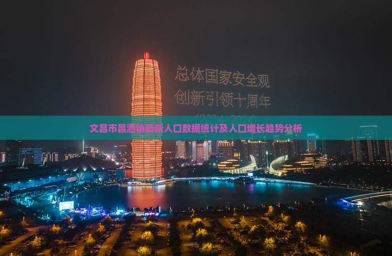 文昌市昌洒镇最新人口数据统计及人口增长趋势分析