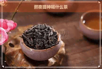 熬夜提神喝什么茶