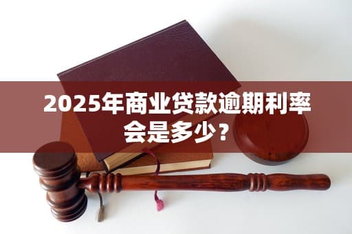 2025年商业贷款逾期利率会是多少？