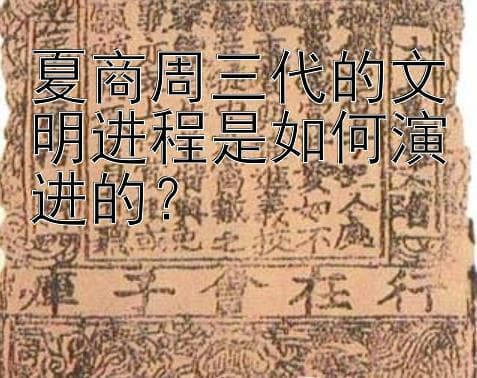 夏商周文明：从禹到武王，奠定中华文明基石