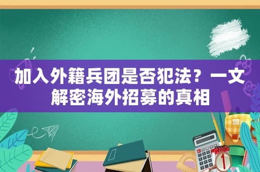 加入外籍兵团是否犯法？一文解密海外招募的真相