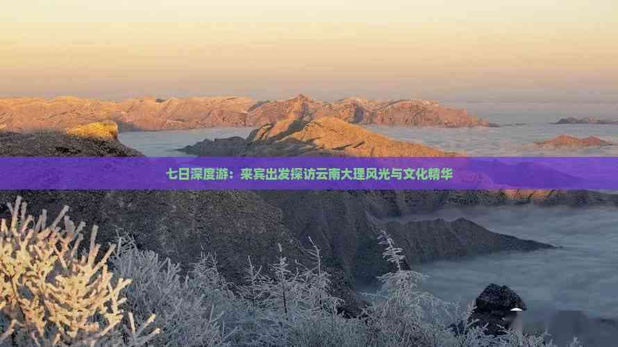 七日深度游：来宾出发探访云南大理风光与文化精华