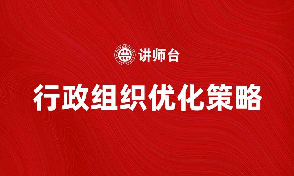 优化企业行政组织，提高管理效率的有效策略