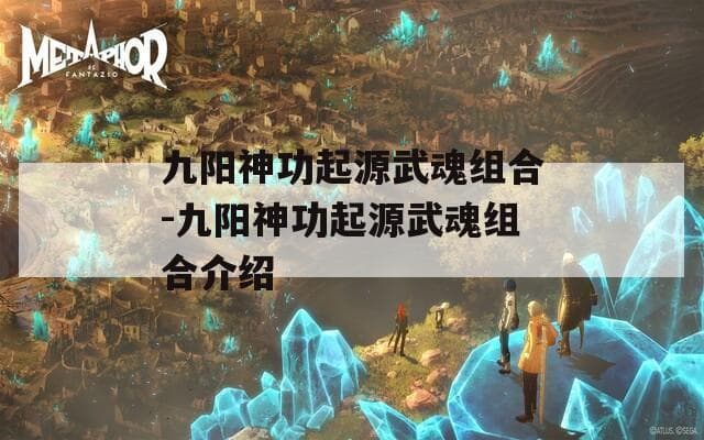 九阳神功起源武魂组合：《九阳真经》的神秘武功体系