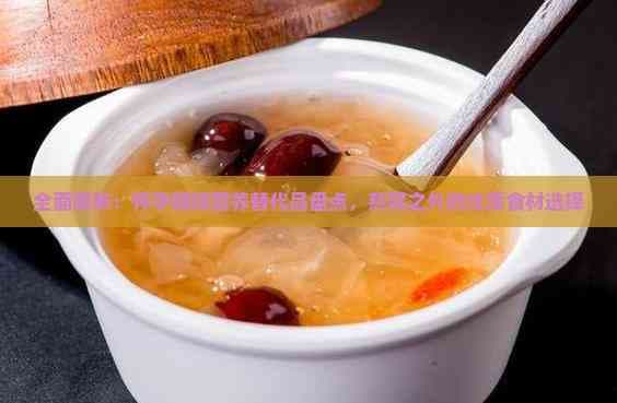 全面解析：怀孕期间营养替代品盘点，燕窝之外的优质食材选择